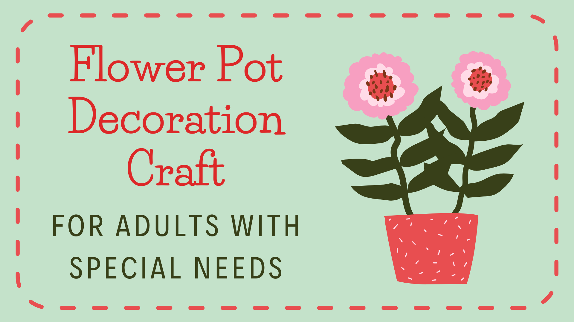 On a pale-green background with a red dotted line border around it is a graphic image of a flower in a pot next to the text: Flower Pot Decoration Craft for Adults with Special Needs.