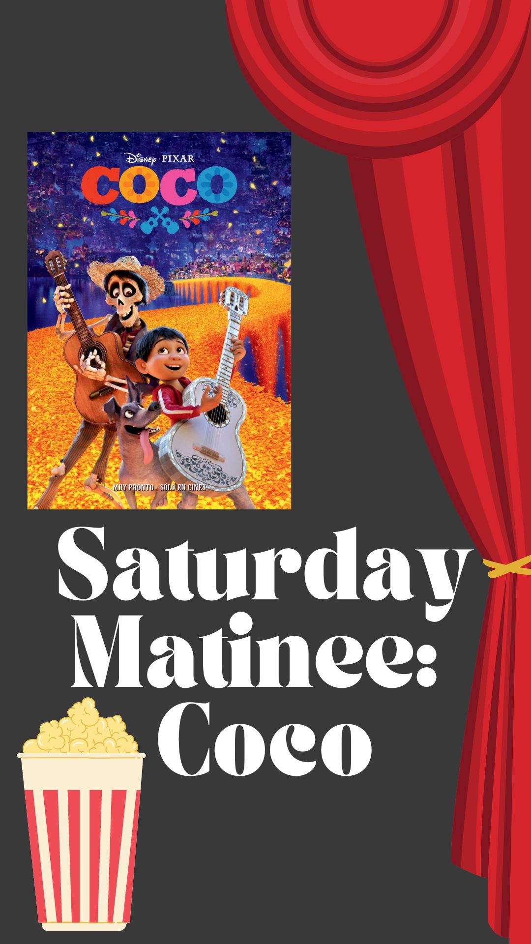 Black background with picture of red theater curtain and stripped popcorn box. White text reads "Saturday Matinee: Coco" Picture of the poster for Coco
