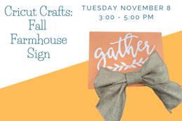 Image says Cricut Crafts: Fall Farmhouse Sign Tuesday November 8th 3:00 - 5:00 pm with an image of an orange sign that says "gather" in script with a burlap bow underneath.