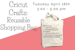 A small canvas tote bag with words on it next to text that says "Cricut Crafts: Resusable Shopping Bags, Tuesday April 18th, 3:00-5:00 pm" 