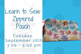 Zippered pouch with multicolored dragons on it next to text that says "Learn to Sew: Zippered Pouch Tuesday September 12th 3:00 - 5:00 pm"