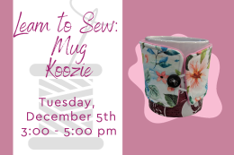 Mug with a floral wrap koozie wrapped around it next to "Learn to Sew: Mug Koozie Tuesday December 5 3:00 - 5:00 pm"