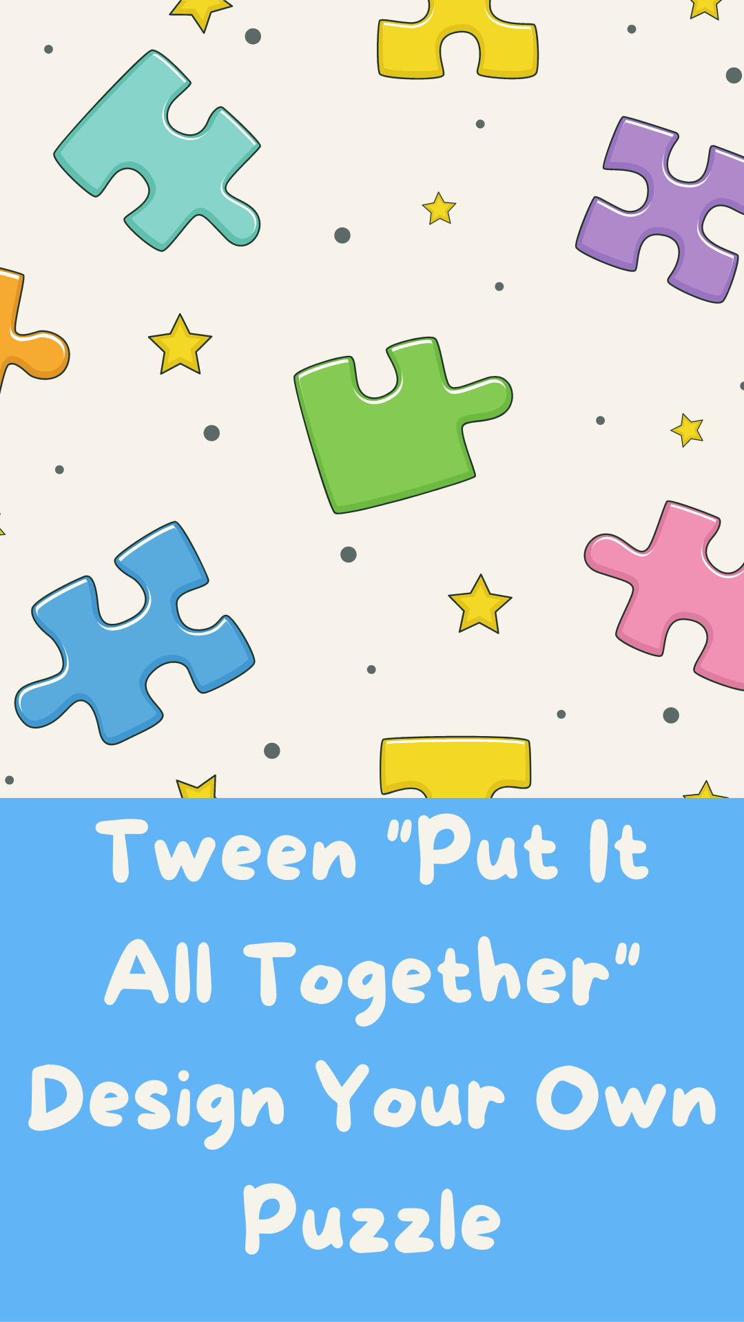 Beige background with images of puzzle pieces, stars, and dots. Beige text reads "Tween "Put It All Together" Design Your Own Puzzle" on a blue banner.