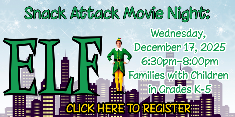 Snack Attack Movie Night: Wednesday, December 17. 2025, 6:30pm - 8:30pm, Families with Children in Grades K-5, Click Here to Register, Elf