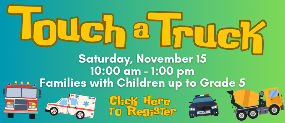 Touch a Truck, Saturday, November 15, 10: am - 1:00 pm, Families with Children up to Grade 5, Click Here to Register